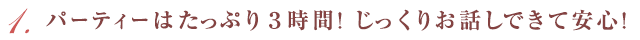 パーティーはたっぷり３時間！じっくりお話しできるて安心！