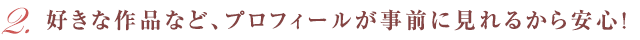 好きな作品など、プロフィールが事前に見れるから安心！