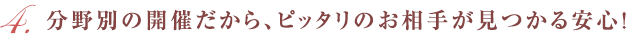 分野別の開催だから、ピッタリのお相手が見つかる安心！