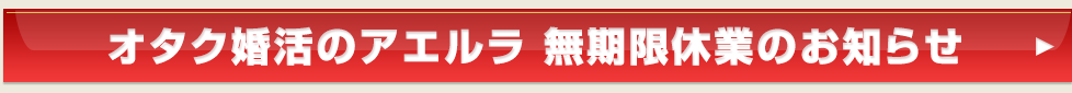 オタク婚活のアエルラ 無期限休業のお知らせ